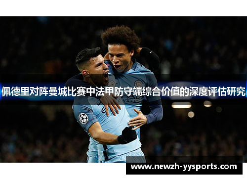 佩德里对阵曼城比赛中法甲防守端综合价值的深度评估研究 佩德里对阵曼城比赛中法甲防守端综合价值的深度评估研究