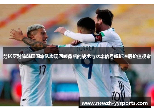 劳塔罗对阵韩国国家队表现回暖背后的战术与状态信号解析深层价值观察 劳塔罗对阵韩国国家队表现回暖背后的战术与状态信号解析深层价值观察