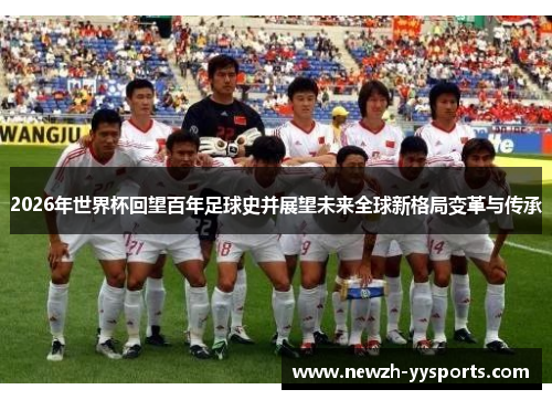 2026年世界杯回望百年足球史并展望未来全球新格局变革与传承 2026年世界杯回望百年足球史并展望未来全球新格局变革与传承