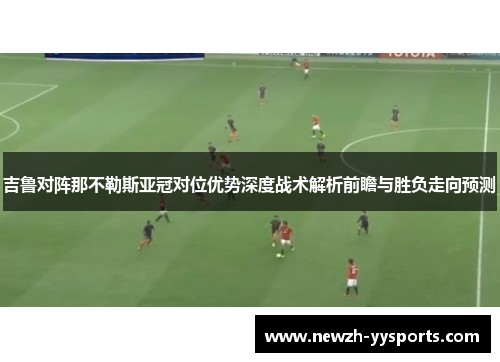 吉鲁对阵那不勒斯亚冠对位优势深度战术解析前瞻与胜负走向预测