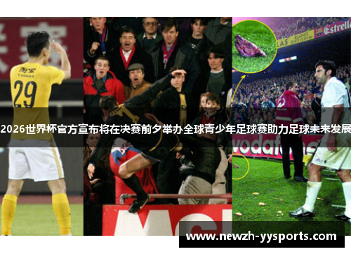 2026世界杯官方宣布将在决赛前夕举办全球青少年足球赛助力足球未来发展