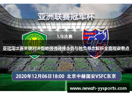 亚冠淘汰赛关键对决前瞻强强碰撞走势与胜负悬念解析全面观察看点 亚冠淘汰赛关键对决前瞻强强碰撞走势与胜负悬念解析全面观察看点