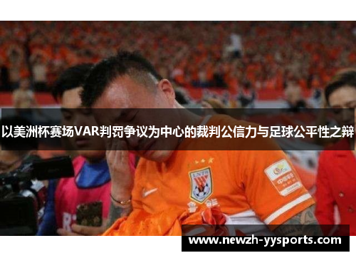 以美洲杯赛场VAR判罚争议为中心的裁判公信力与足球公平性之辩 以美洲杯赛场VAR判罚争议为中心的裁判公信力与足球公平性之辩
