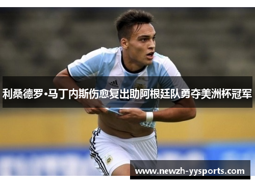 利桑德罗·马丁内斯伤愈复出助阿根廷队勇夺美洲杯冠军 利桑德罗·马丁内斯伤愈复出助阿根廷队勇夺美洲杯冠军