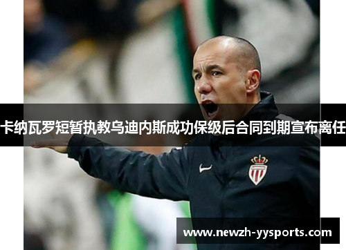 卡纳瓦罗短暂执教乌迪内斯成功保级后合同到期宣布离任 卡纳瓦罗短暂执教乌迪内斯成功保级后合同到期宣布离任