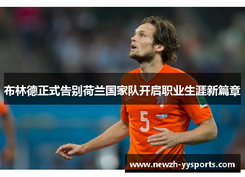 布林德正式告别荷兰国家队开启职业生涯新篇章 布林德正式告别荷兰国家队开启职业生涯新篇章