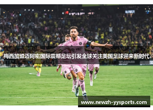 梅西加盟迈阿密国际震撼足坛引发全球关注美国足球迎来新时代 梅西加盟迈阿密国际震撼足坛引发全球关注美国足球迎来新时代