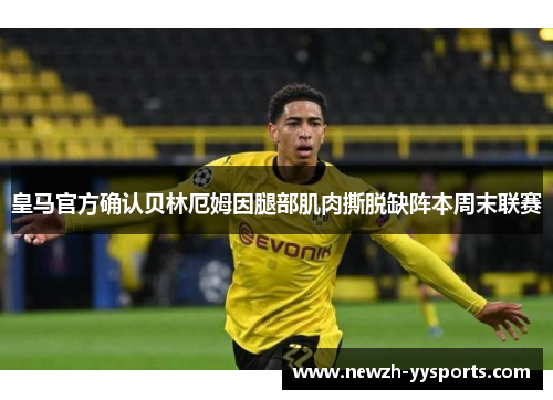 皇马官方确认贝林厄姆因腿部肌肉撕脱缺阵本周末联赛