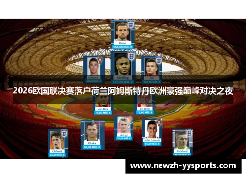 2026欧国联决赛落户荷兰阿姆斯特丹欧洲豪强巅峰对决之夜