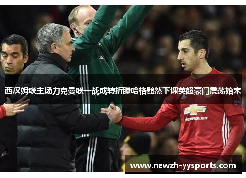 西汉姆联主场力克曼联一战成转折滕哈格黯然下课英超豪门震荡始末 西汉姆联主场力克曼联一战成转折滕哈格黯然下课英超豪门震荡始末