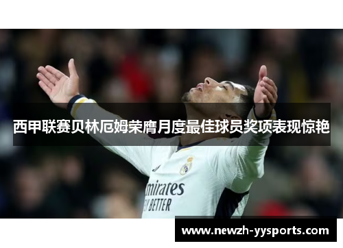 西甲联赛贝林厄姆荣膺月度最佳球员奖项表现惊艳 西甲联赛贝林厄姆荣膺月度最佳球员奖项表现惊艳