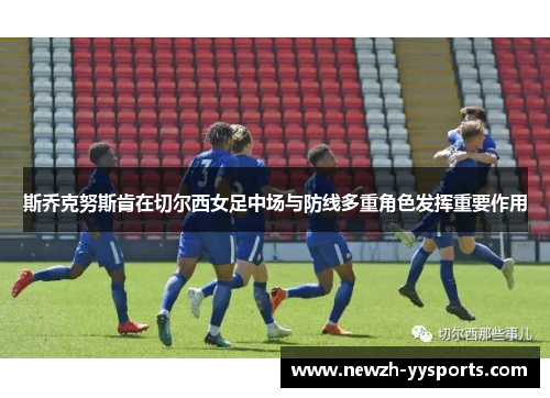 斯乔克努斯肯在切尔西女足中场与防线多重角色发挥重要作用 斯乔克努斯肯在切尔西女足中场与防线多重角色发挥重要作用
