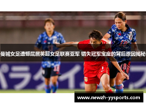 曼城女足遗憾屈居英超女足联赛亚军 错失冠军宝座的背后原因揭秘 曼城女足遗憾屈居英超女足联赛亚军 错失冠军宝座的背后原因揭秘
