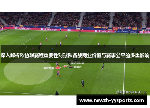深入解析欧协联赛程重要性对球队备战商业价值与赛事公平的多重影响 深入解析欧协联赛程重要性对球队备战商业价值与赛事公平的多重影响